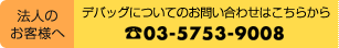 法人のお客様へ:デバッグについてのお問い合わせはこちら O3-5753-9008
