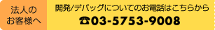 法人のお客様へ:開発/デバッグについてのお電話はこちらから O3-5753-9008