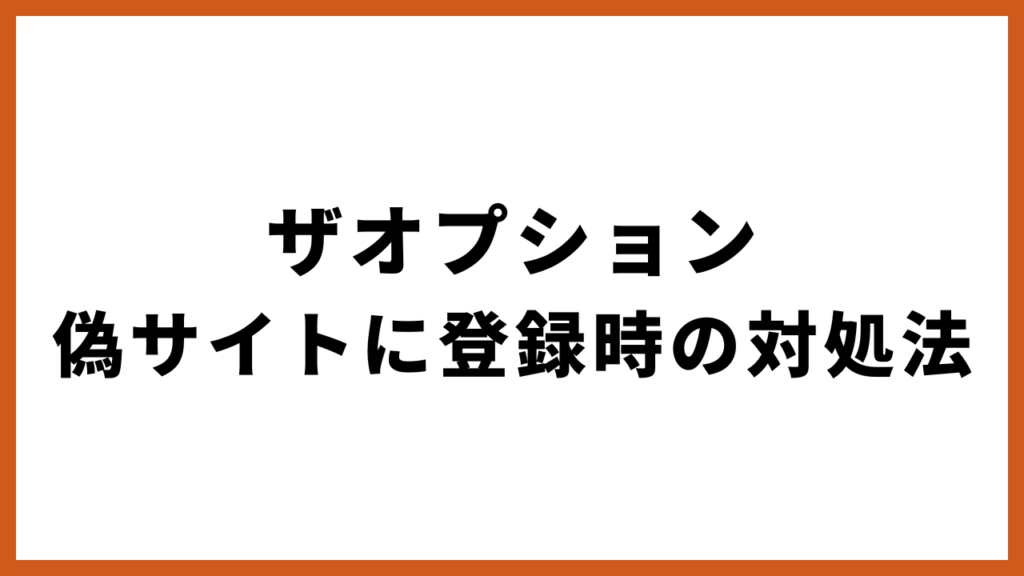 ザオプション 偽サイトに登録時の対処法