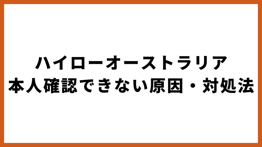 ハイローオーストラリアで本人確認できない原因・対処法