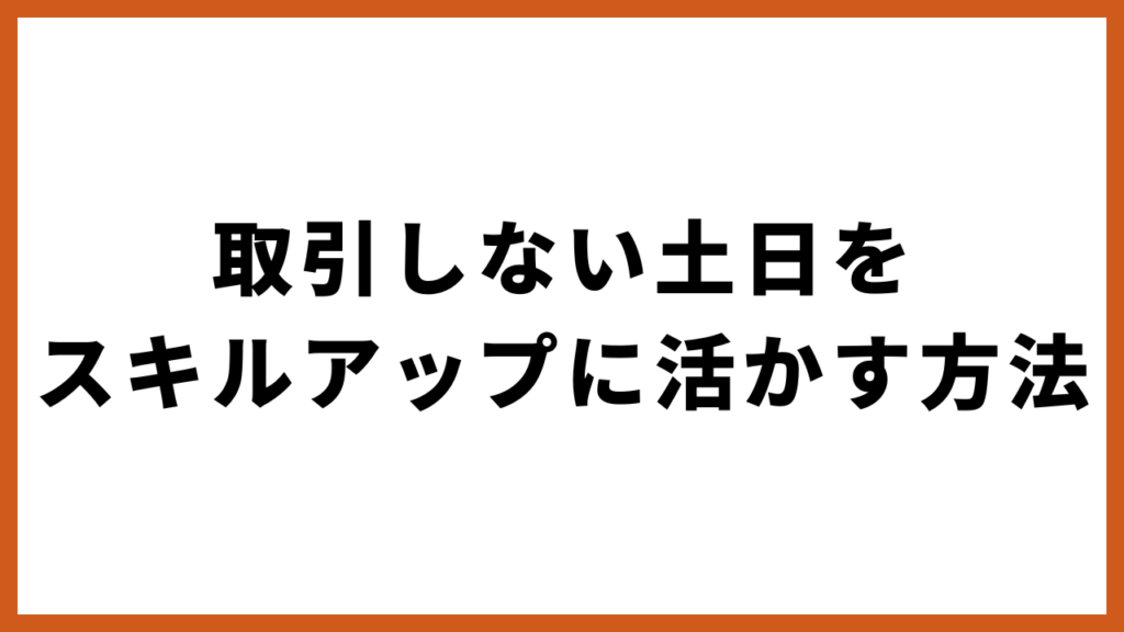 取引しない土日をスキルアップに活かす方法