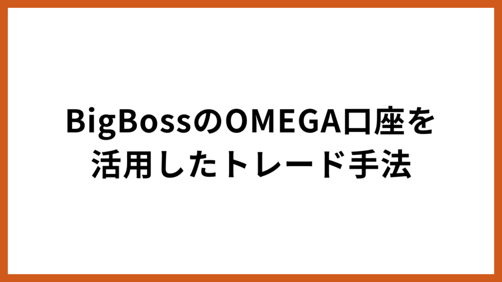 BigBossのOMEGA口座を活用したトレード手法