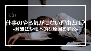 仕事のやる気がでない理由とは？対処法や根本的な原因を解説！