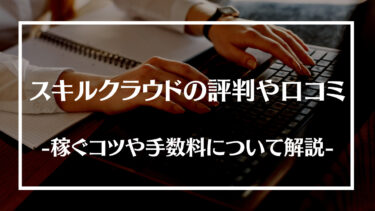 スキルクラウドの評判や口コミとは？稼ぐコツや手数料、メリットデメリットについて解説