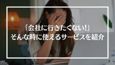 「会社に行きたくない」そんな時に使えるおすすめサービスを紹介！原因や対処法、行かないで辞める方法