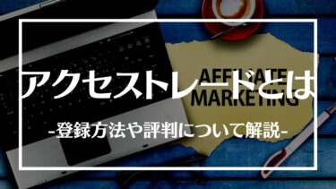 アクセストレードの登録方法とは？評判やメリット、審査基準について解説