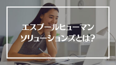 エスプールヒューマンソリューションズの評判は？特徴や仕事紹介の流れ、メリットやデメリットを解説