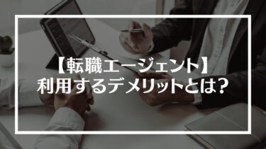 転職エージェントを利用するデメリットとは？メリットや上手い活用方法についても解説