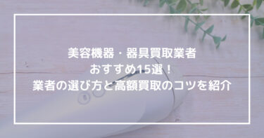 美容機器・器具買取業者おすすめ15選！業者の選び方と高額買取のコツを紹介