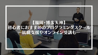 福岡・博多天神で初心者におすすめのプログラミングスクールをまとめてみた｜就職支援やオンライン受講もアリ